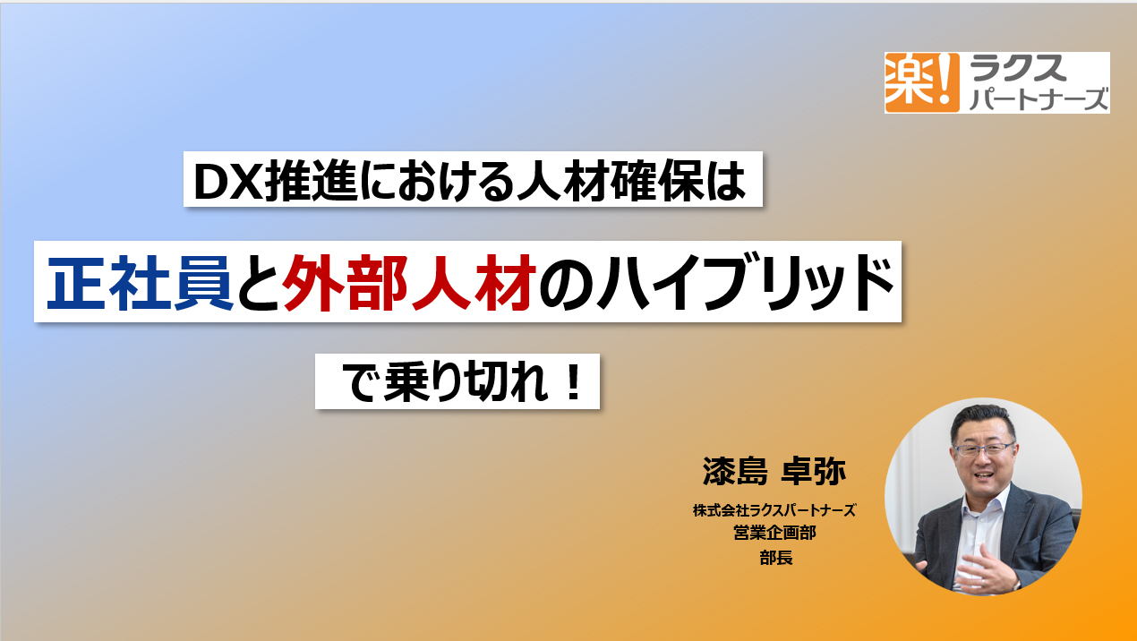 DX推進における人材確保は、正社員と外部人材のハイブリッドで乗り切れ!~ITエンジニア派遣サービスとエンジニア組織マネジメントの成否を分けるポイント~ 株式会社ラクスパートナーズ 営業企画部 部長 漆島 卓弥