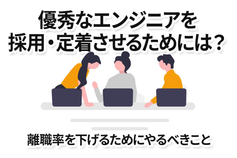 優秀なエンジニアを採用・定着させるためには？離職率を下げるためにやるべきこと