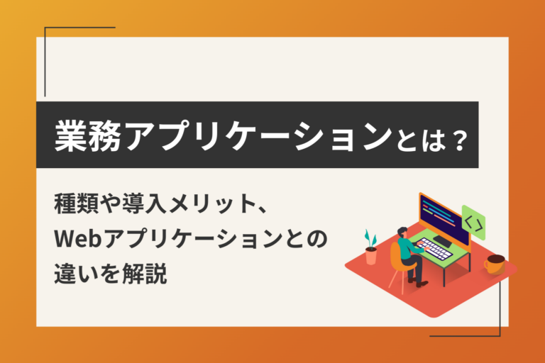 業務アプリケーションとは？種類や導入メリット、Webアプリケーションとの違いを解説